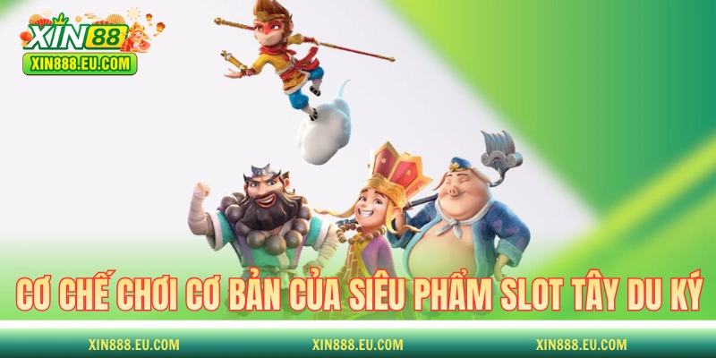 Cơ chế chơi cơ bản của siêu phẩm slot Tây Du Ký 